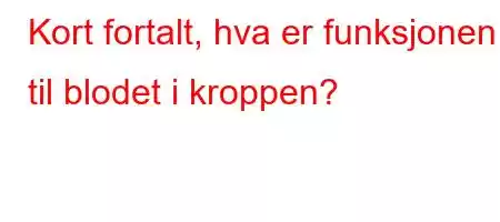 Kort fortalt, hva er funksjonen til blodet i kroppen?