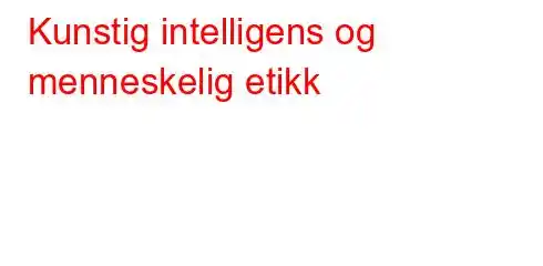 Kunstig intelligens og menneskelig etikk