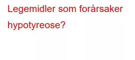 Legemidler som forårsaker hypotyreose