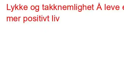 Lykke og takknemlighet Å leve et mer positivt liv