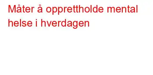 Måter å opprettholde mental helse i hverdagen