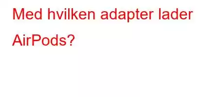 Med hvilken adapter lader AirPods?