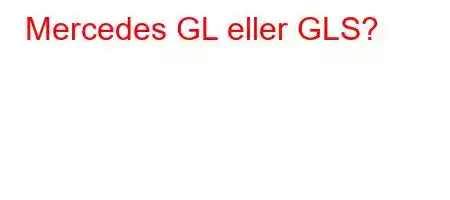 Mercedes GL eller GLS?