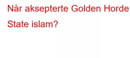 Når aksepterte Golden Horde State islam?