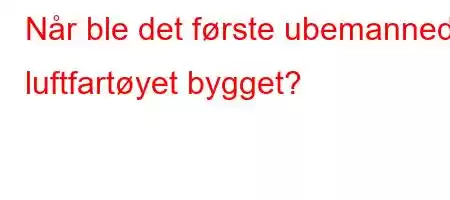 Når ble det første ubemannede luftfartøyet bygget?