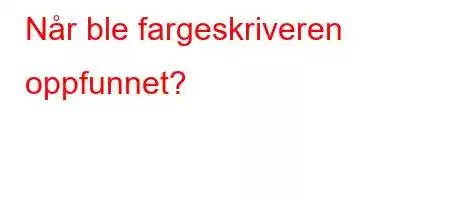 Når ble fargeskriveren oppfunnet?