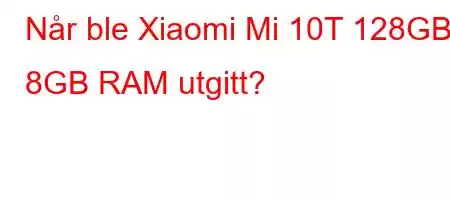 Når ble Xiaomi Mi 10T 128GB 8GB RAM utgitt?