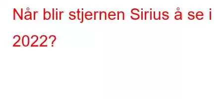 Når blir stjernen Sirius å se i 2022