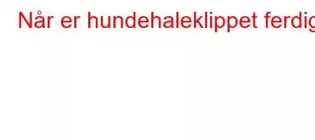 Når er hundehaleklippet ferdig?