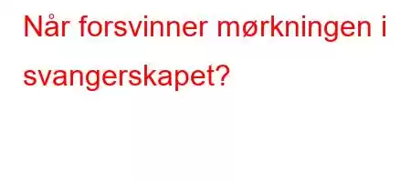 Når forsvinner mørkningen i svangerskapet?