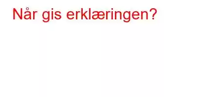 Når gis erklæringen?