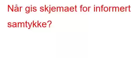 Når gis skjemaet for informert samtykke?