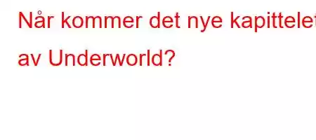 Når kommer det nye kapittelet av Underworld