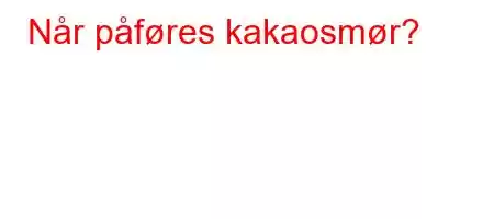 Når påføres kakaosmør?