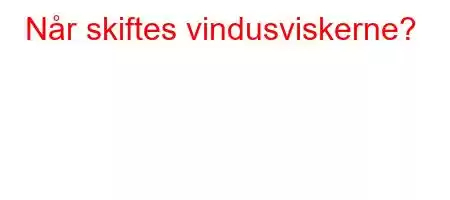 Når skiftes vindusviskerne?