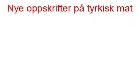 Nye oppskrifter på tyrkisk mat