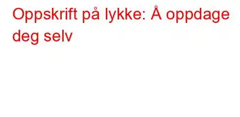 Oppskrift på lykke: Å oppdage deg selv