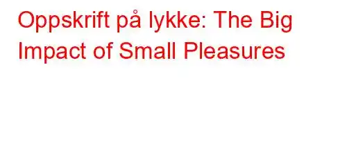 Oppskrift på lykke: The Big Impact of Small Pleasures