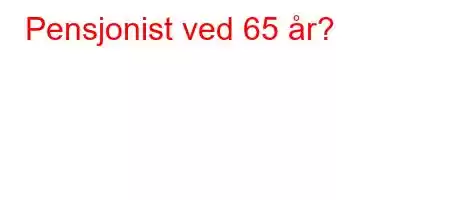 Pensjonist ved 65 år?