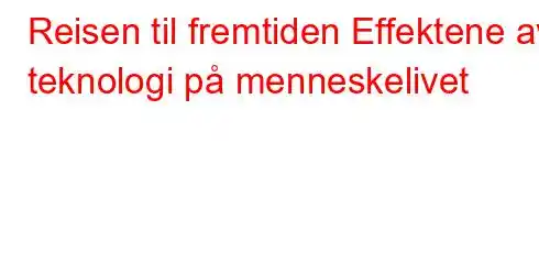 Reisen til fremtiden Effektene av teknologi på menneskelivet