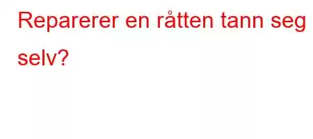 Reparerer en råtten tann seg selv?