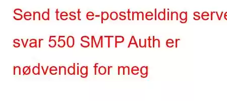 Send test e-postmelding server svar 550 SMTP Auth er nødvendig for meg