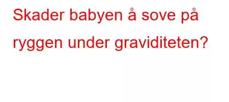 Skader babyen å sove på ryggen under graviditeten?