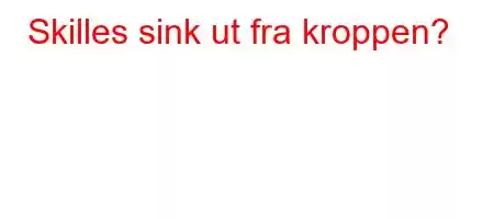 Skilles sink ut fra kroppen?