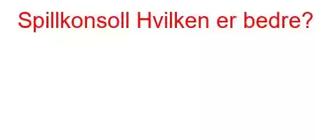 Spillkonsoll Hvilken er bedre