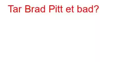 Tar Brad Pitt et bad