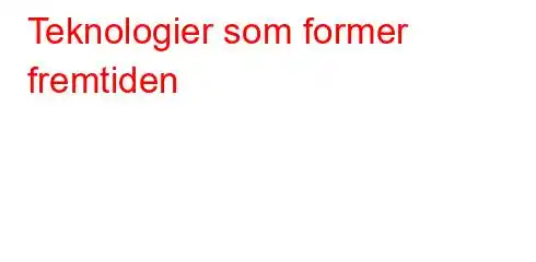 Teknologier som former fremtiden