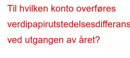 Til hvilken konto overføres verdipapirutstedelsesdifferansene ved utgangen av året?