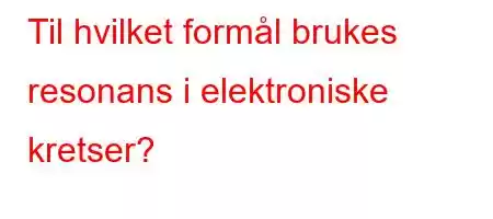 Til hvilket formål brukes resonans i elektroniske kretser?