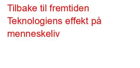 Tilbake til fremtiden Teknologiens effekt på menneskeliv