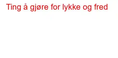 Ting å gjøre for lykke og fred