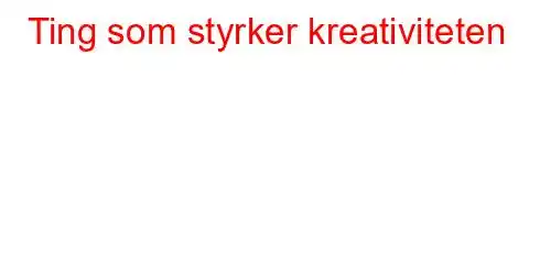 Ting som styrker kreativiteten