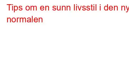 Tips om en sunn livsstil i den nye normalen