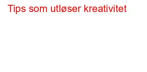 Tips som utløser kreativitet