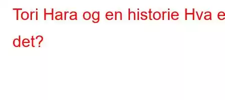 Tori Hara og en historie Hva er det