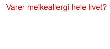 Varer melkeallergi hele livet