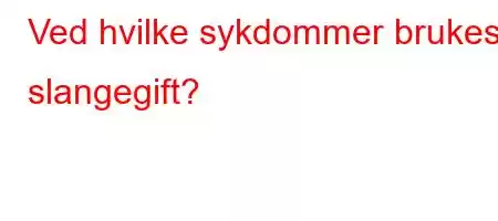 Ved hvilke sykdommer brukes slangegift