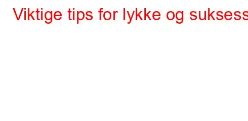 Viktige tips for lykke og suksess