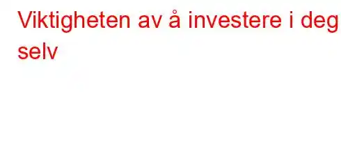 Viktigheten av å investere i deg selv