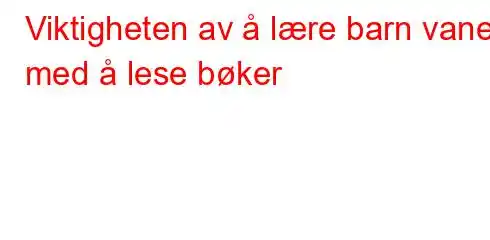 Viktigheten av å lære barn vanen med å lese bøker