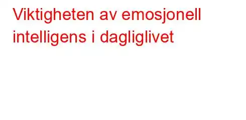 Viktigheten av emosjonell intelligens i dagliglivet