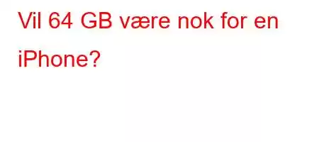 Vil 64 GB være nok for en iPhone?