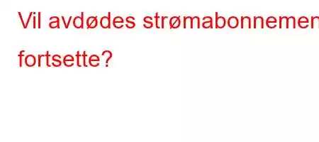 Vil avdødes strømabonnement fortsette?