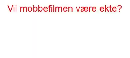 Vil mobbefilmen være ekte