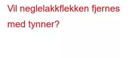 Vil neglelakkflekken fjernes med tynner?