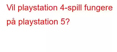 Vil playstation 4-spill fungere på playstation 5?